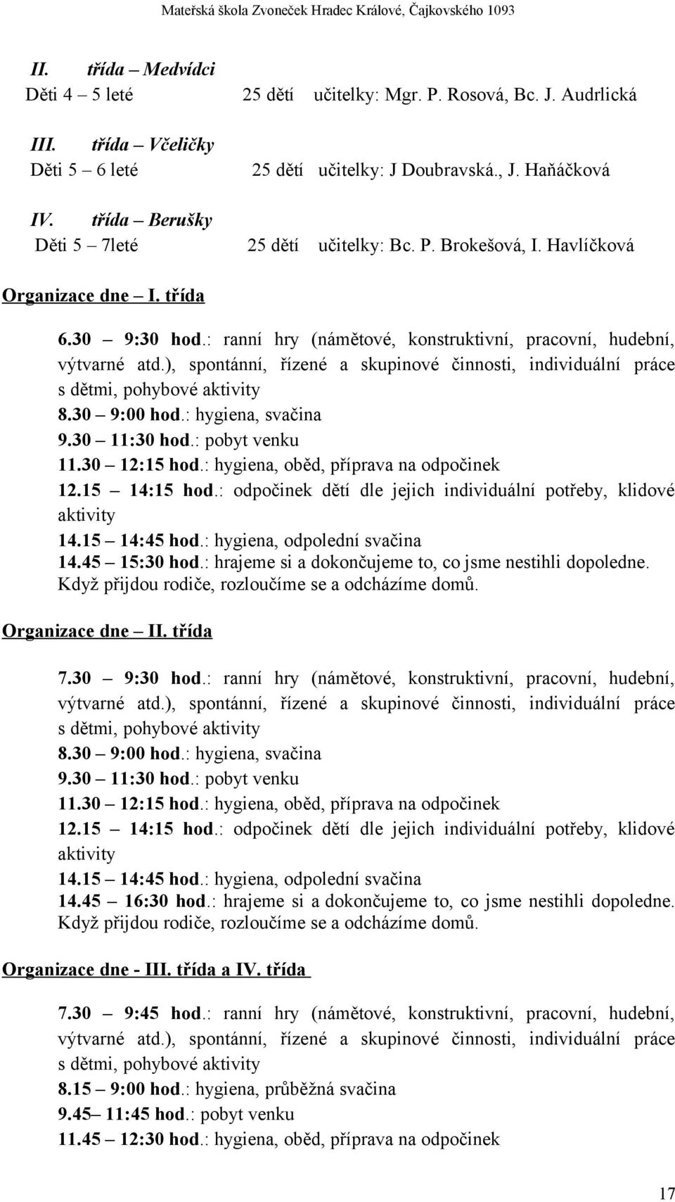 ), spontánní, řízené a skupinové činnosti, individuální práce s dětmi, pohybové aktivity 8.30 9:00 hod.: hygiena, svačina 9.30 11:30 hod.: pobyt venku 11.30 12:15 hod.