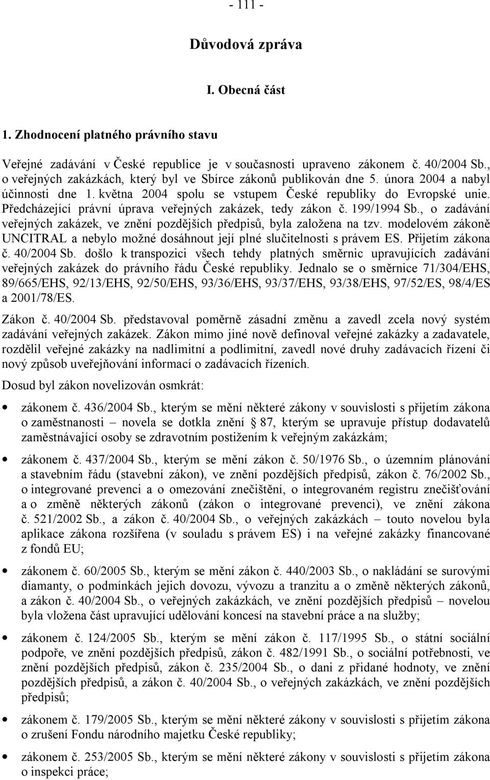 Předcházející právní úprava veřejných zakázek, tedy zákon č. 199/1994 Sb., o zadávání veřejných zakázek, ve znění pozdějších předpisů, byla založena na tzv.