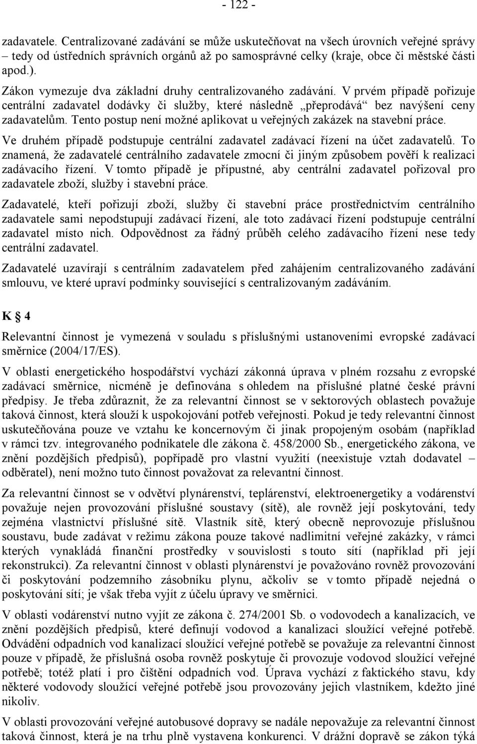 Tento postup není možné aplikovat u veřejných zakázek na stavební práce. Ve druhém případě podstupuje centrální zadavatel zadávací řízení na účet zadavatelů.