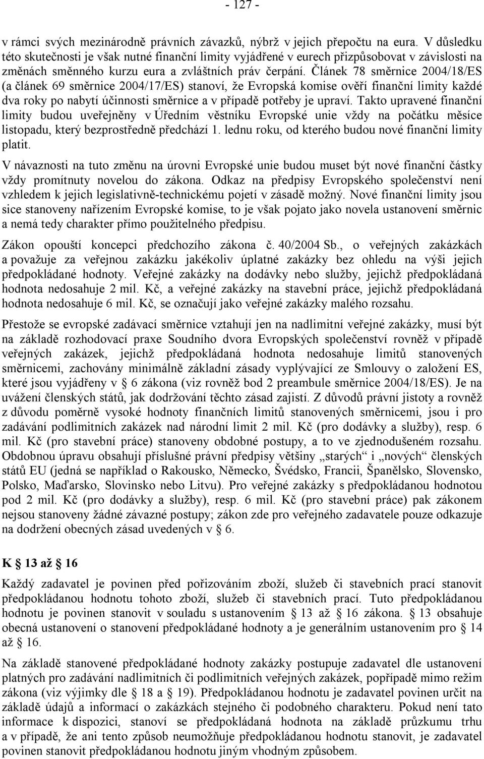 Článek 78 směrnice 2004/18/ES (a článek 69 směrnice 2004/17/ES) stanoví, že Evropská komise ověří finanční limity každé dva roky po nabytí účinnosti směrnice a v případě potřeby je upraví.