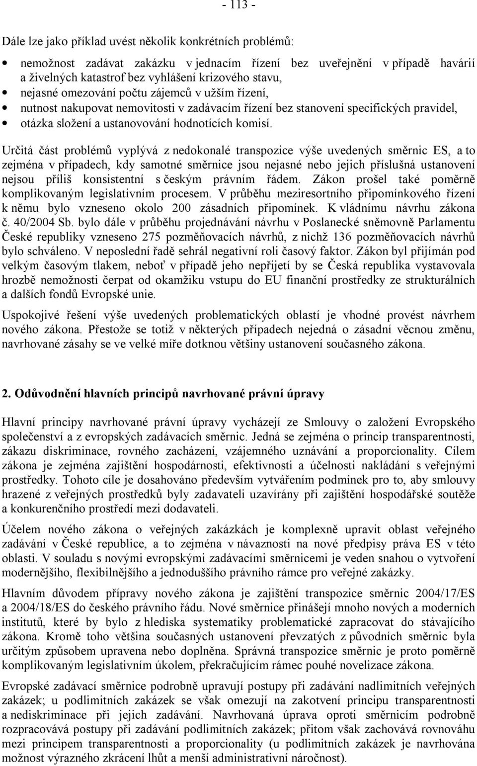 Určitá část problémů vyplývá z nedokonalé transpozice výše uvedených směrnic ES, a to zejména v případech, kdy samotné směrnice jsou nejasné nebo jejich příslušná ustanovení nejsou příliš