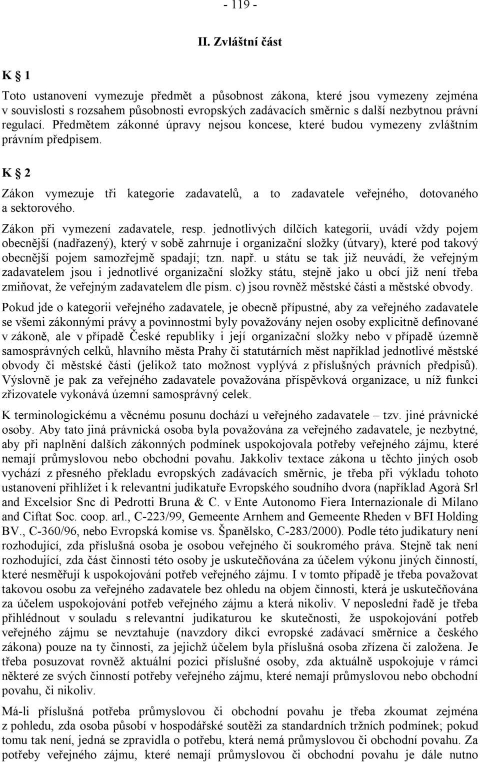 Předmětem zákonné úpravy nejsou koncese, které budou vymezeny zvláštním právním předpisem. K 2 Zákon vymezuje tři kategorie zadavatelů, a to zadavatele veřejného, dotovaného a sektorového.