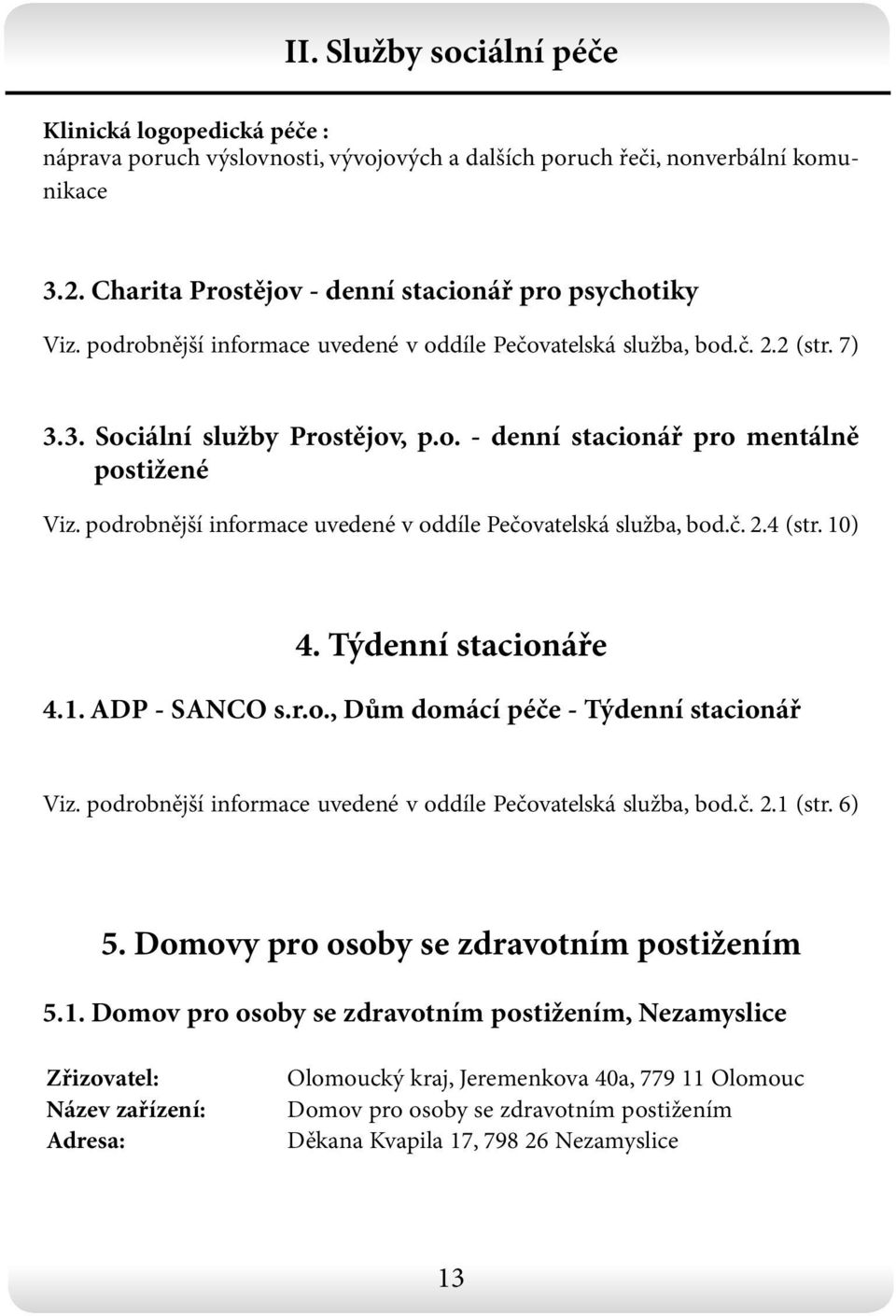 podrobnější informace uvedené v oddíle Pečovatelská služba, bod.č. 2.4 (str. 10) 4. Týdenní stacionáře 4.1. ADP - SANCO s.r.o., Dům domácí péče - Týdenní stacionář Viz.