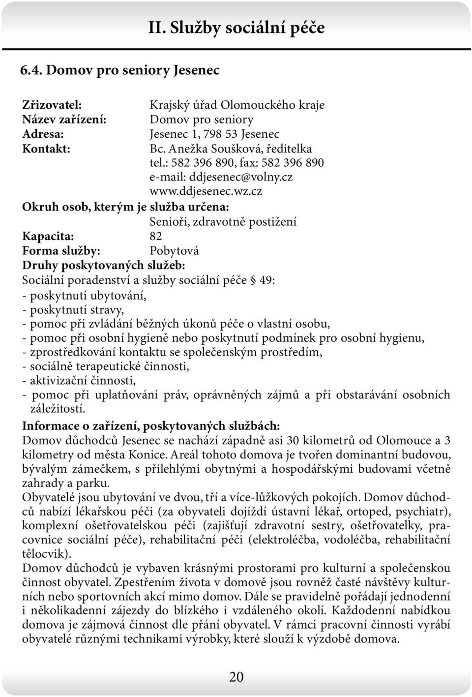 cz Senioři, zdravotně postižení Kapacita: 82 Forma služby: Pobytová Sociální poradenství a služby sociální péče 49: - poskytnutí ubytování, - poskytnutí stravy, - pomoc při zvládání běžných úkonů