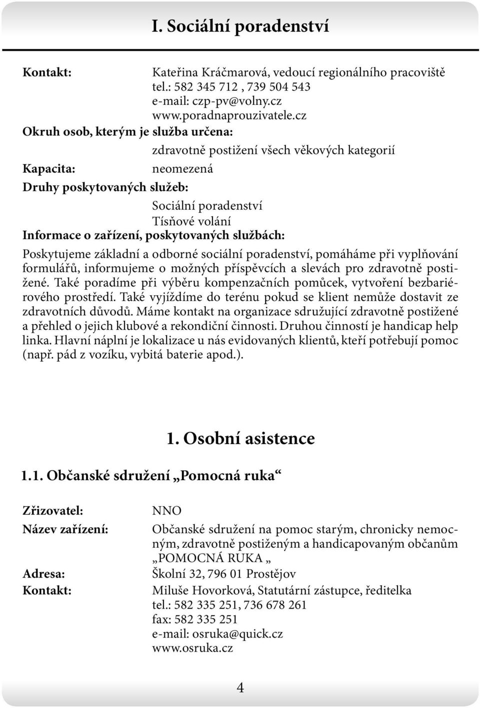 informujeme o možných příspěvcích a slevách pro zdravotně postižené. Také poradíme při výběru kompenzačních pomůcek, vytvoření bezbariérového prostředí.