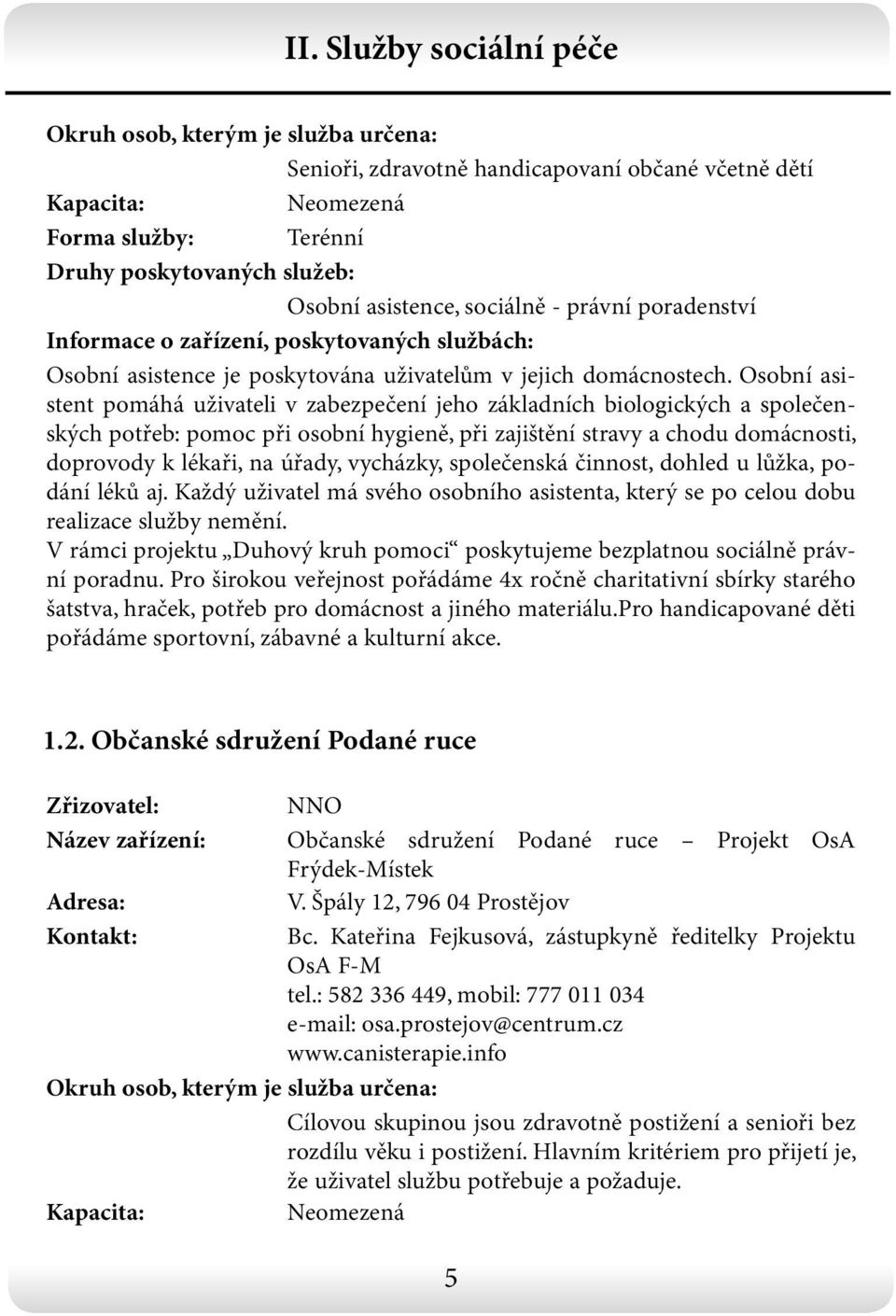 Osobní asistent pomáhá uživateli v zabezpečení jeho základních biologických a společenských potřeb: pomoc při osobní hygieně, při zajištění stravy a chodu domácnosti, doprovody k lékaři, na úřady,