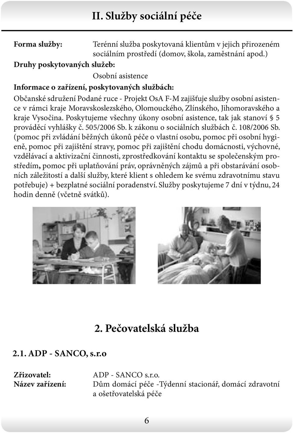 Poskytujeme všechny úkony osobní asistence, tak jak stanoví 5 prováděcí vyhlášky č. 505/2006 Sb. k zákonu o sociálních službách č. 108/2006 Sb.