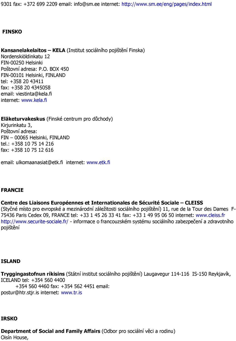 fi internet: www.kela.fi Eläketurvakeskus (Finské centrum pro důchody) Kirjurinkatu 3, Poštovní adresa: FIN 00065 Helsinki, FINLAND tel.