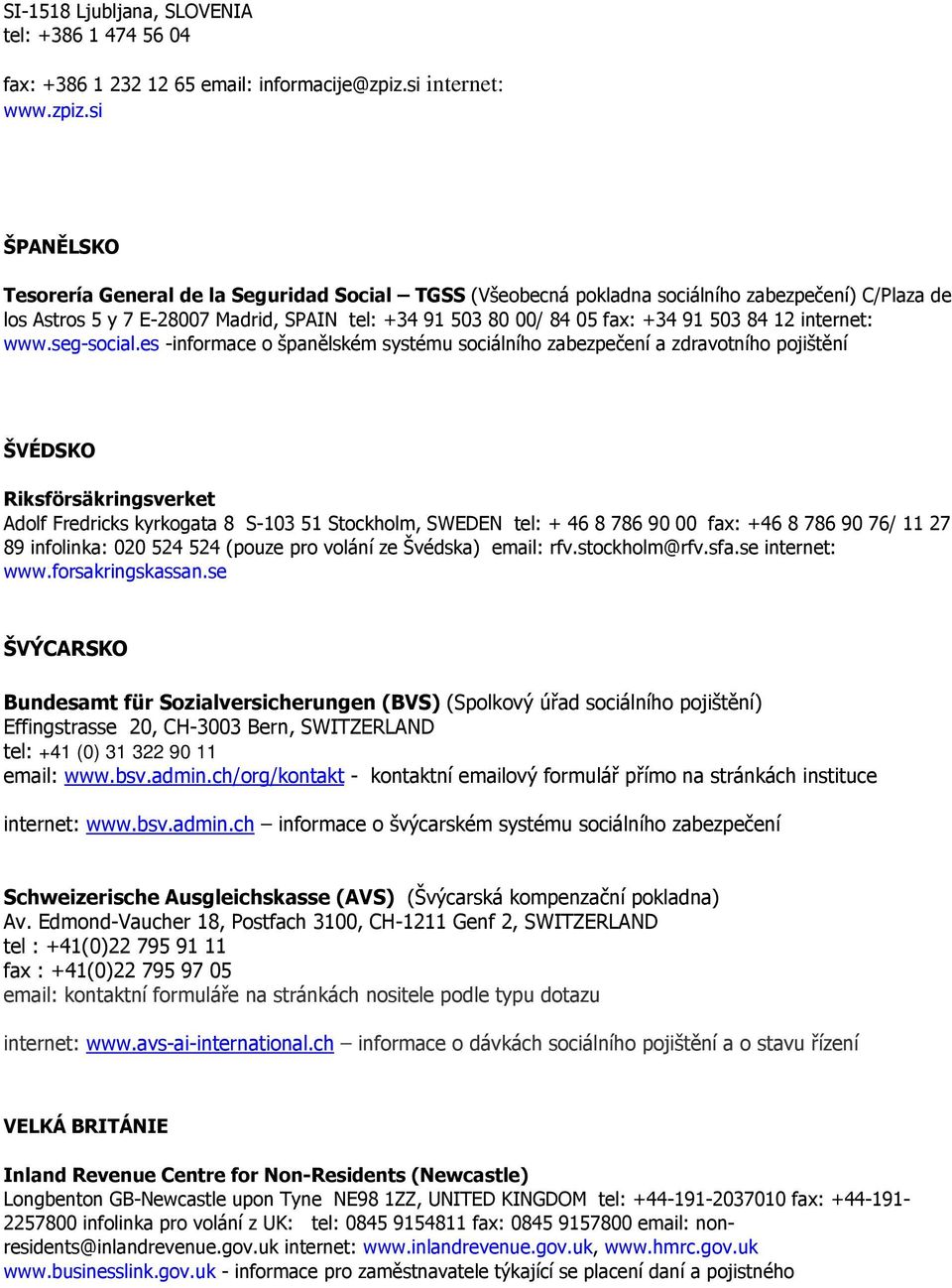 si ŠPANĚLSKO Tesorería General de la Seguridad Social TGSS (Všeobecná pokladna sociálního zabezpečení) C/Plaza de los Astros 5 y 7 E-28007 Madrid, SPAIN tel: +34 91 503 80 00/ 84 05 fax: +34 91 503