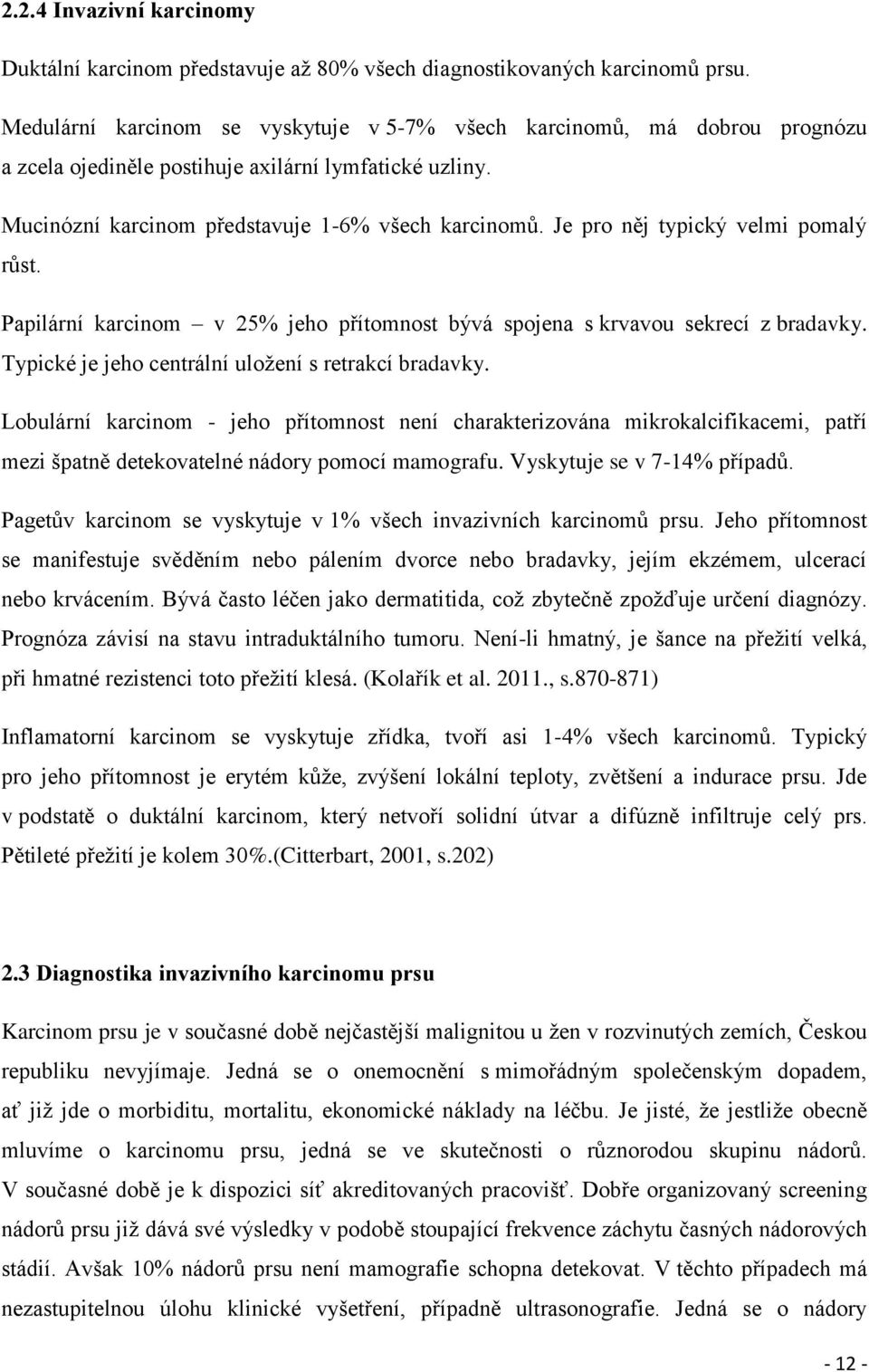 Je pro něj typický velmi pomalý růst. Papilární karcinom v 25% jeho přítomnost bývá spojena s krvavou sekrecí z bradavky. Typické je jeho centrální uložení s retrakcí bradavky.