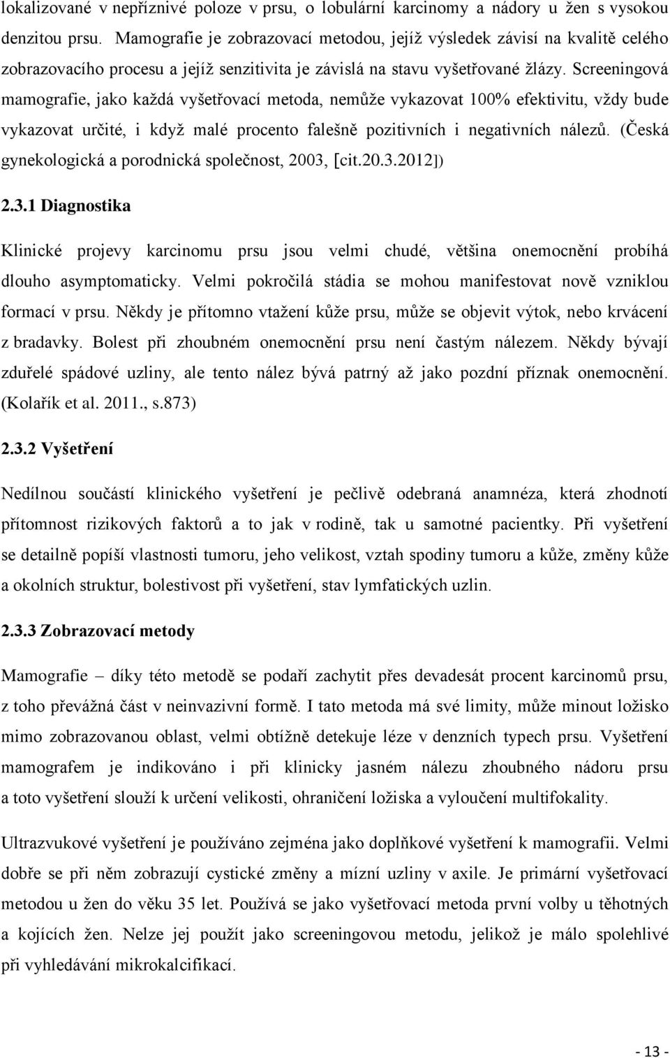 Screeningová mamografie, jako každá vyšetřovací metoda, nemůže vykazovat 100% efektivitu, vždy bude vykazovat určité, i když malé procento falešně pozitivních i negativních nálezů.