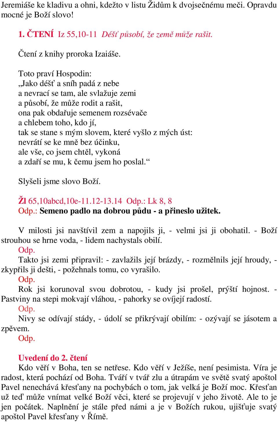 slovem, které vyšlo z mých úst: nevrátí se ke mně bez účinku, ale vše, co jsem chtěl, vykoná a zdaří se mu, k čemu jsem ho poslal. Slyšeli jsme slovo Boží. Žl 65,10abcd,10e-11.12-13.14 Odp.