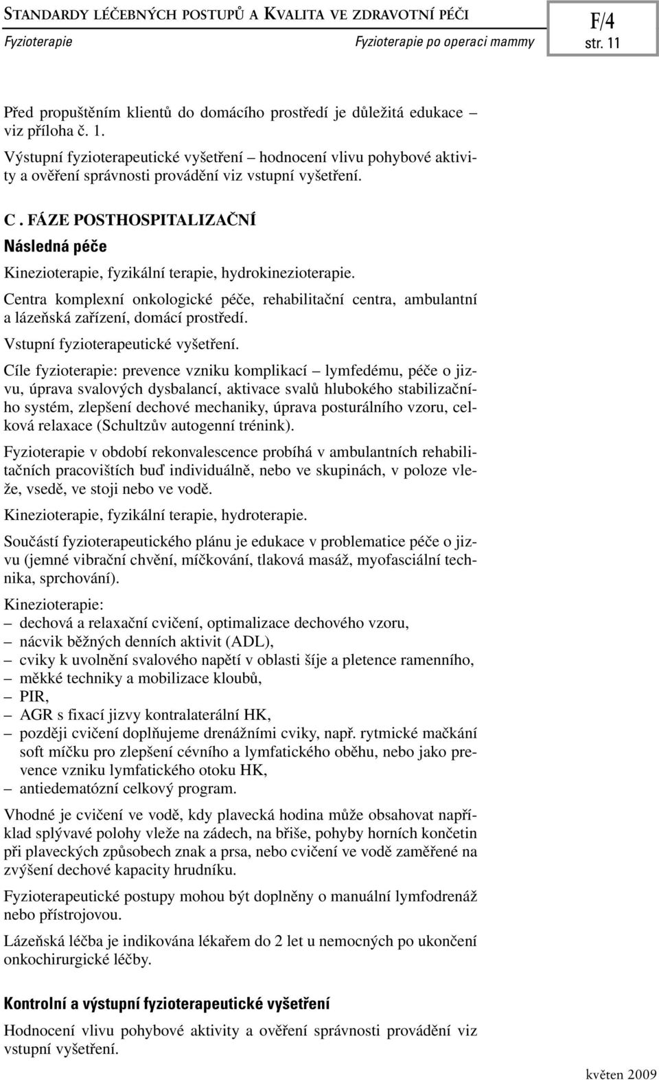 Výstupní fyzioterapeutické vyšetření hodnocení vlivu pohybové aktivity a ověření správnosti provádění viz vstupní vyšetření. C.