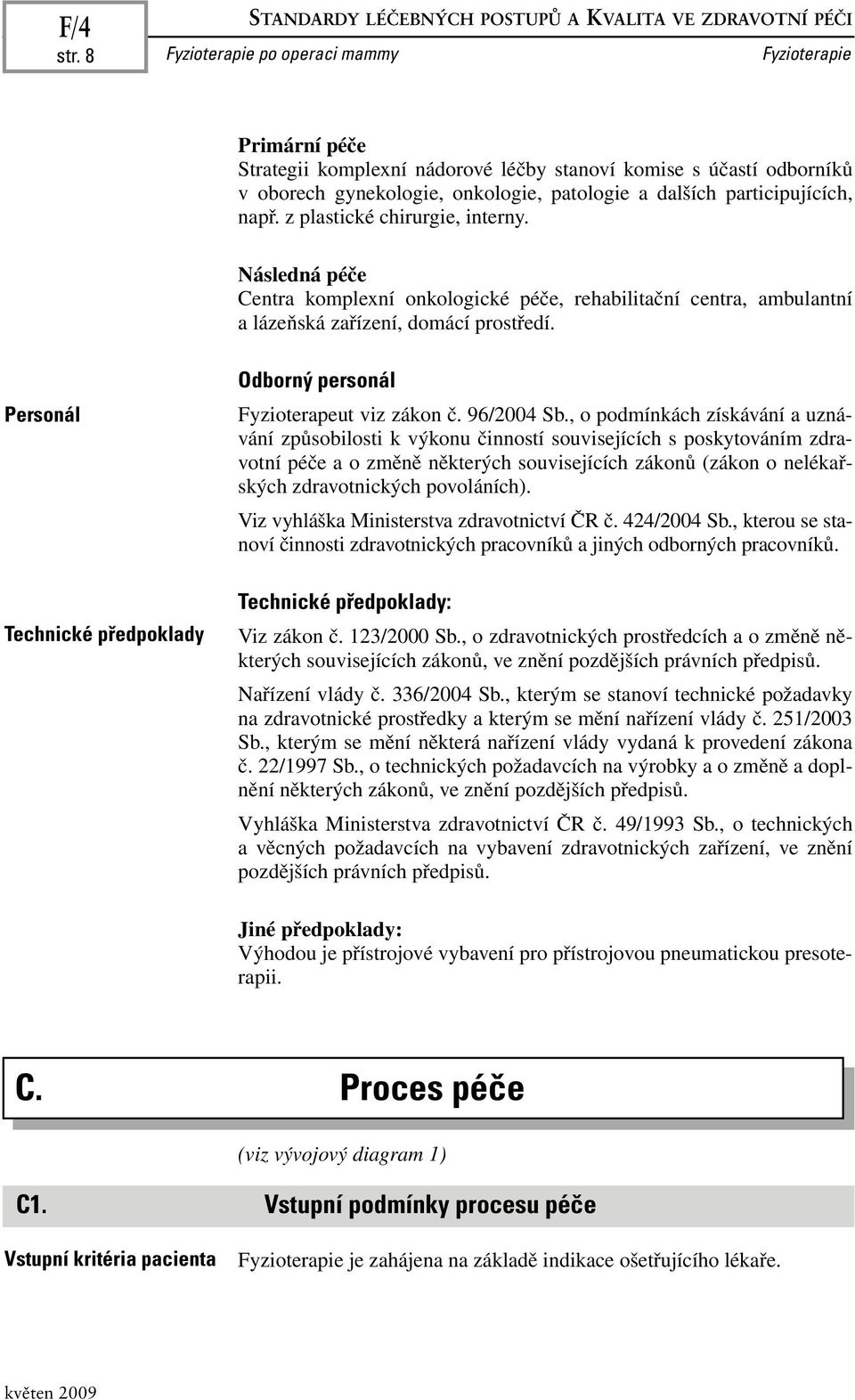 z plastické chirurgie, interny. Následná péče Centra komplexní onkologické péče, rehabilitační centra, ambulantní a lázeňská zařízení, domácí prostředí.