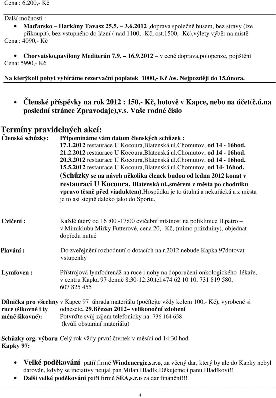 Nejpozději do 15.února. Členské příspěvky na rok 2012 : 150,- Kč, hotově v Kapce, nebo na účet(č.ú.na poslední stránce Zpravodaje),v.s. Vaše rodné číslo Termíny pravidelných akcí: Členské schůzky: Připomínáme vám datum členských schůzek : 17.