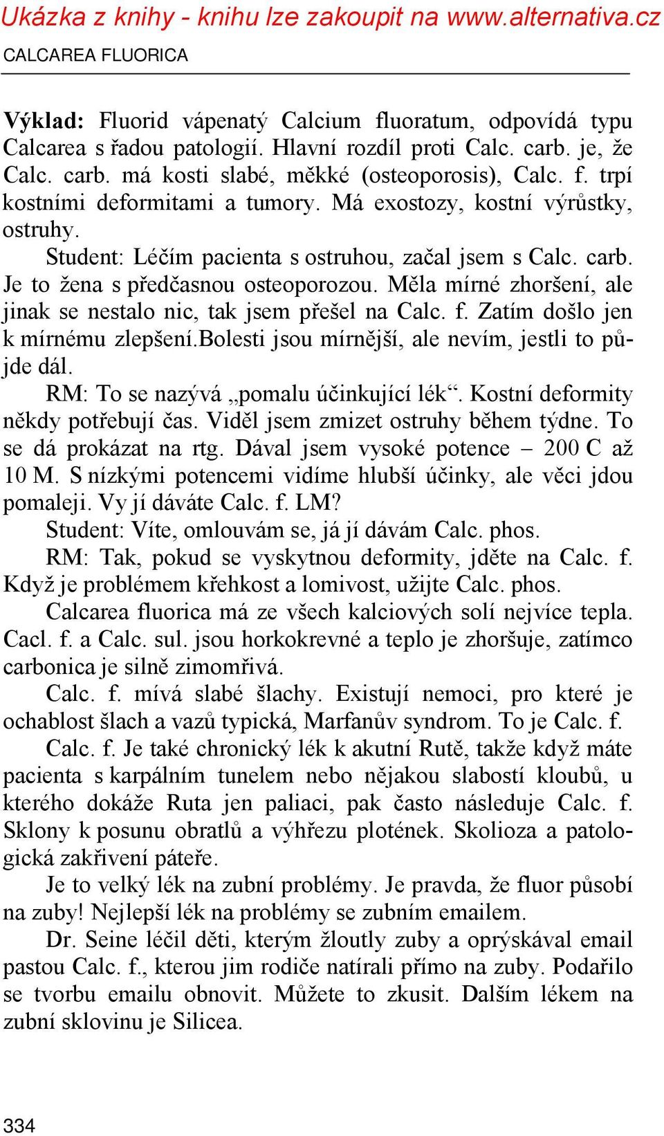 Měla mírné zhoršení, ale jinak se nestalo nic, tak jsem přešel na Calc. f. Zatím došlo jen k mírnému zlepšení.bolesti jsou mírnější, ale nevím, jestli to půjde dál.