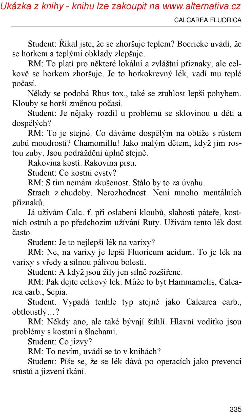 Klouby se horší změnou počasí. Student: Je nějaký rozdíl u problémů se sklovinou u dětí a dospělých? RM: To je stejné. Co dáváme dospělým na obtíže s růstem zubů moudrosti? Chamomillu!