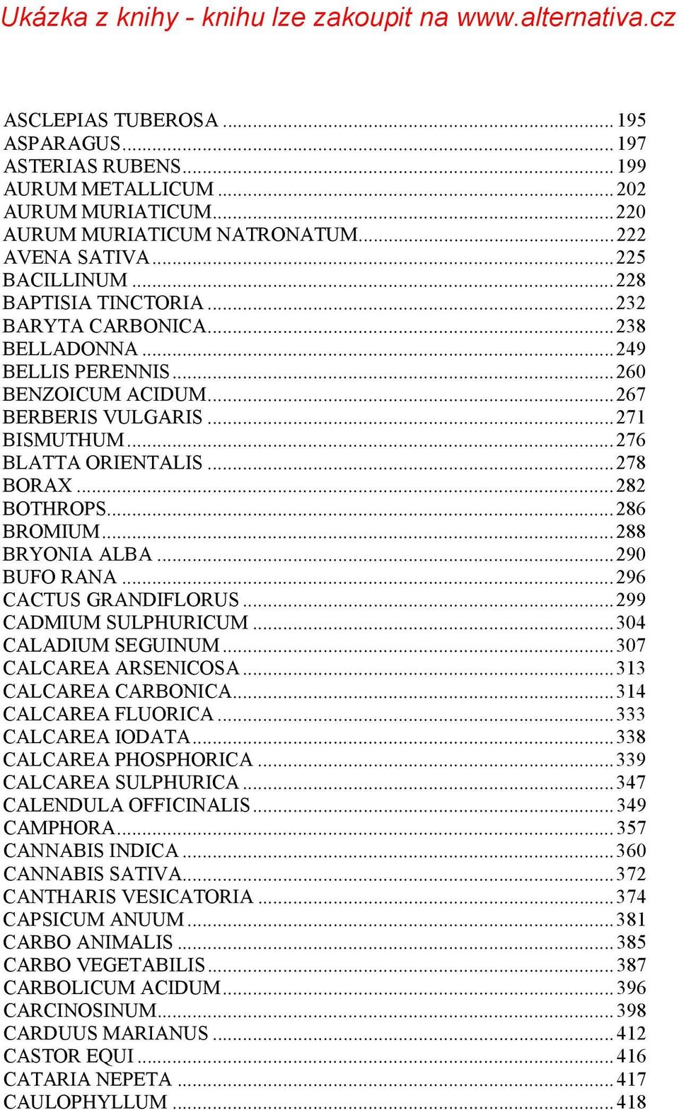 .. 282 BOTHROPS... 286 BROMIUM... 288 BRYONIA ALBA... 290 BUFO RANA... 296 CACTUS GRANDIFLORUS... 299 CADMIUM SULPHURICUM... 304 CALADIUM SEGUINUM... 307 CALCAREA ARSENICOSA... 313 CALCAREA CARBONICA.