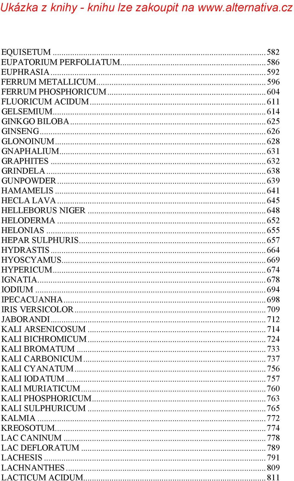 .. 657 HYDRASTIS... 664 HYOSCYAMUS... 669 HYPERICUM... 674 IGNATIA... 678 IODIUM... 694 IPECACUANHA... 698 IRIS VERSICOLOR... 709 JABORANDI... 712 KALI ARSENICOSUM... 714 KALI BICHROMICUM.