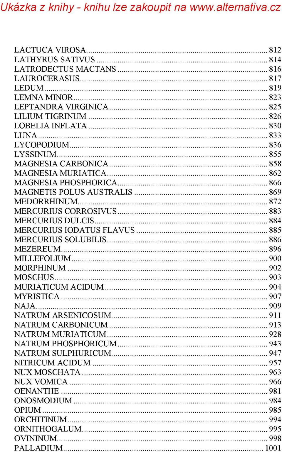 .. 872 MERCURIUS CORROSIVUS... 883 MERCURIUS DULCIS... 884 MERCURIUS IODATUS FLAVUS... 885 MERCURIUS SOLUBILIS... 886 MEZEREUM... 896 MILLEFOLIUM... 900 MORPHINUM... 902 MOSCHUS.