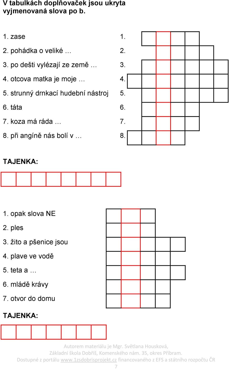 strunný drnkací hudební nástroj 5. 6. táta 6. 7. koza má ráda 7. 8. při angíně nás bolí v 8.