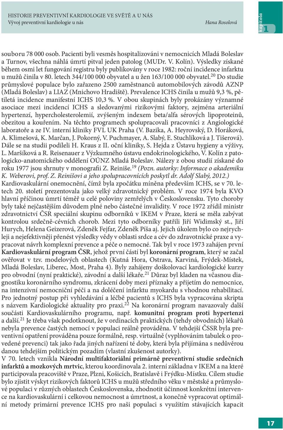 Výsledky získané během osmi let fungování registru byly publikovány v roce 1982: roční incidence infarktu u mužů činila v 80. letech 344/100 000 obyvatel a u žen 163/100 000 obyvatel.