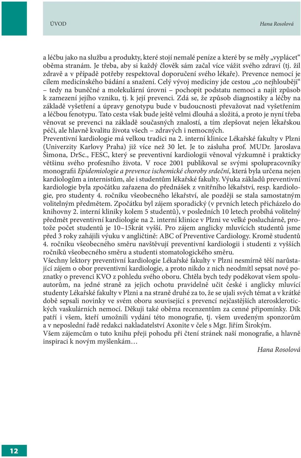 Celý vývoj medicíny jde cestou co nejhlouběji tedy na buněčné a molekulární úrovni pochopit podstatu nemoci a najít způsob k zamezení jejího vzniku, tj. k její prevenci.