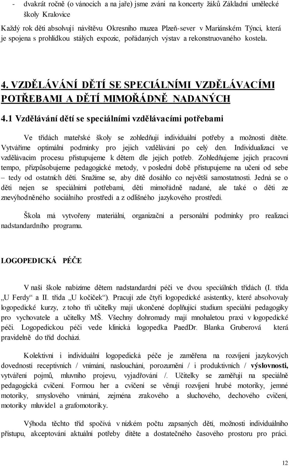 1 Vzdělávání dětí se speciálními vzdělávacími potřebami Ve třídách mateřské školy se zohledňují individuální potřeby a možnosti dítěte. Vytváříme optimální podmínky pro jejich vzdělávání po celý den.