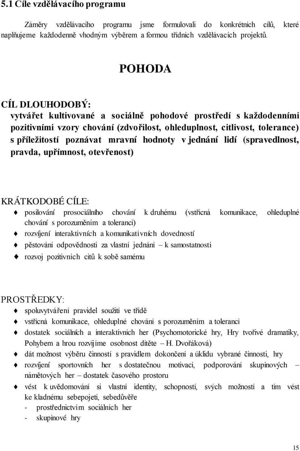 hodnoty v jednání lidí (spravedlnost, pravda, upřímnost, otevřenost) KRÁTKODOBÉ CÍLE: posilování prosociálního chování k druhému (vstřícná komunikace, ohleduplné chování s porozuměním a tolerancí)