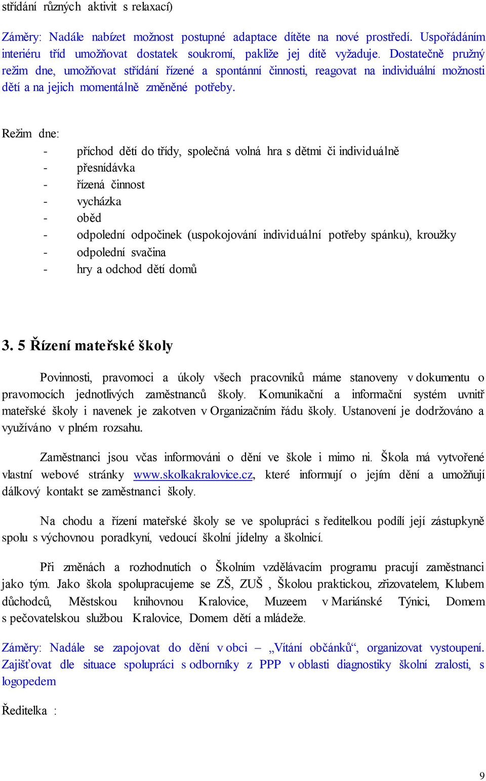 Režim dne: - příchod dětí do třídy, společná volná hra s dětmi či individuálně - přesnídávka - řízená činnost - vycházka - oběd - odpolední odpočinek (uspokojování individuální potřeby spánku),