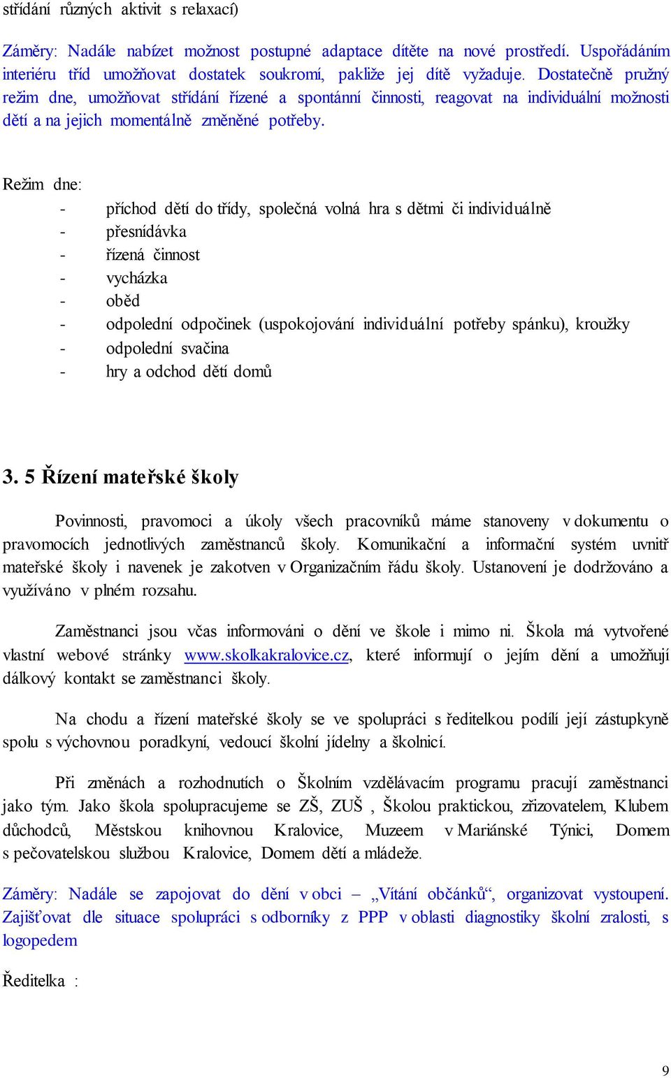 Režim dne: - příchod dětí do třídy, společná volná hra s dětmi či individuálně - přesnídávka - řízená činnost - vycházka - oběd - odpolední odpočinek (uspokojování individuální potřeby spánku),