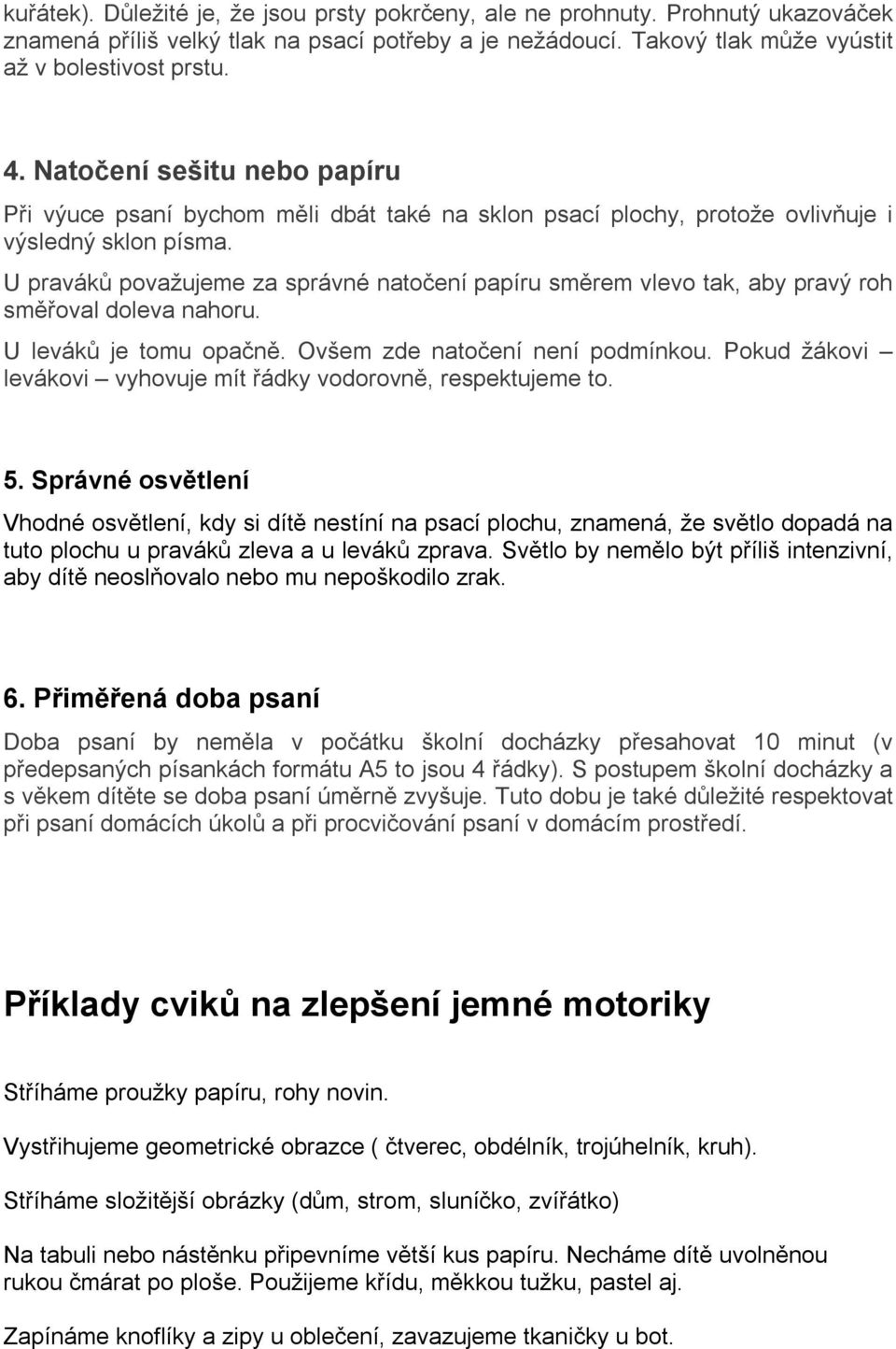 U praváků považujeme za správné natočení papíru směrem vlevo tak, aby pravý roh směřoval doleva nahoru. U leváků je tomu opačně. Ovšem zde natočení není podmínkou.