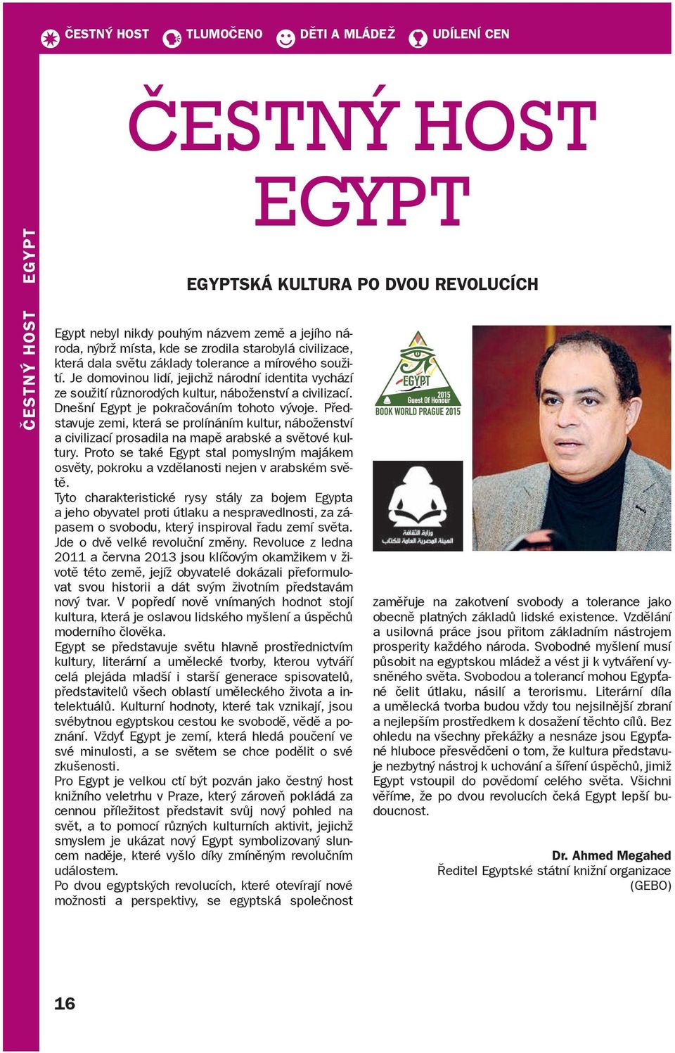 Dnešní Egypt je pokračováním tohoto vývoje. Představuje zemi, která se prolínáním kultur, náboženství a civilizací prosadila na mapě arabské a světové kultury.