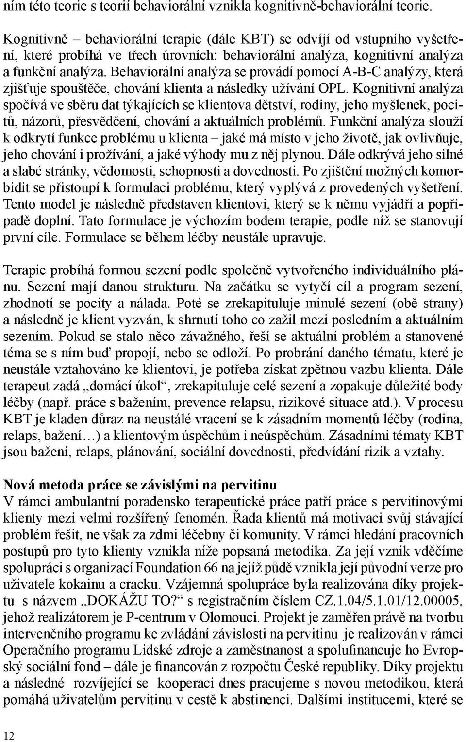 Behaviorální analýza se provádí pomocí A-B-C analýzy, která zjišťuje spouštěče, chování klienta a následky užívání OPL.