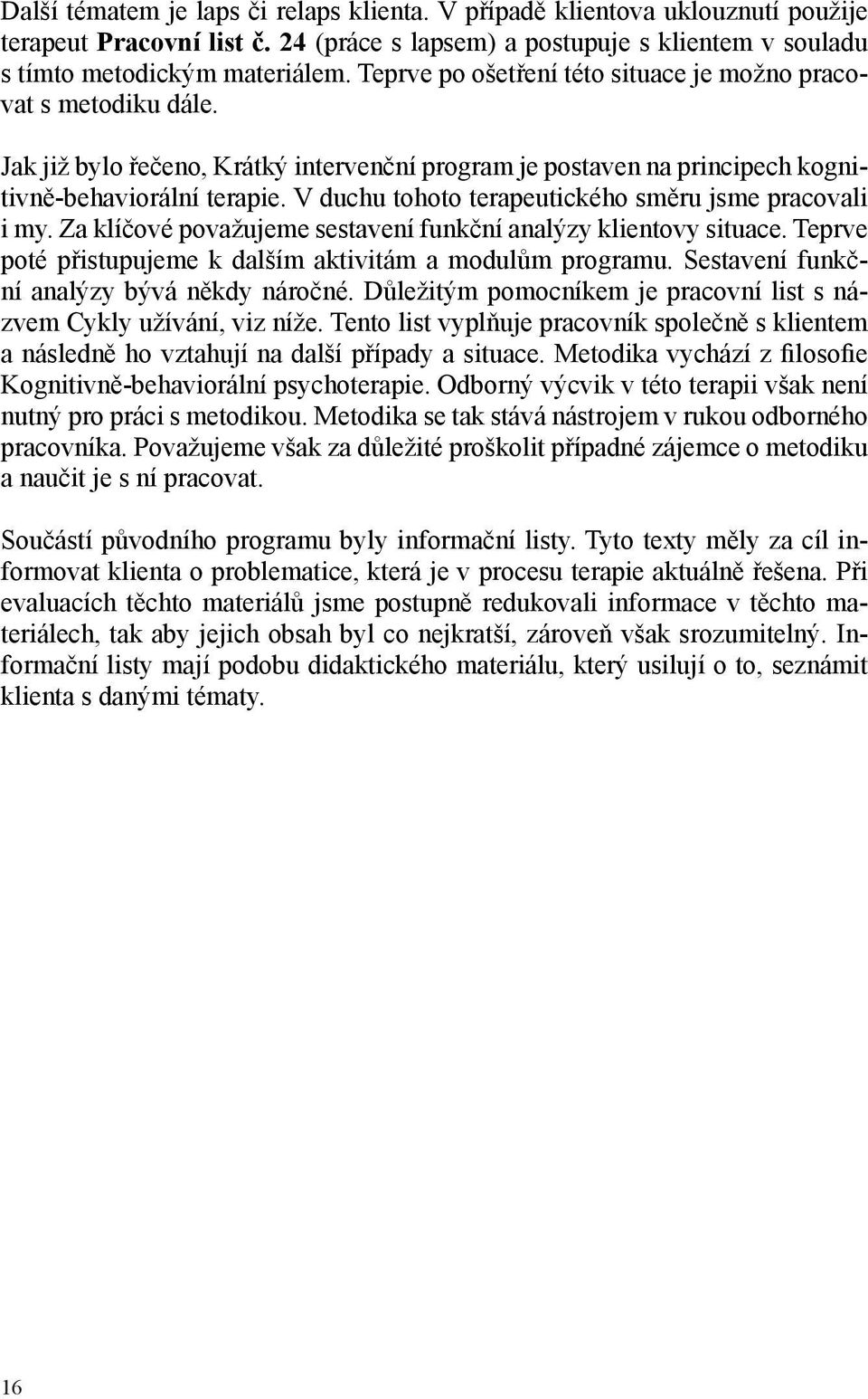 V duchu tohoto terapeutického směru jsme pracovali i my. Za klíčové považujeme sestavení funkční analýzy klientovy situace. Teprve poté přistupujeme k dalším aktivitám a modulům programu.