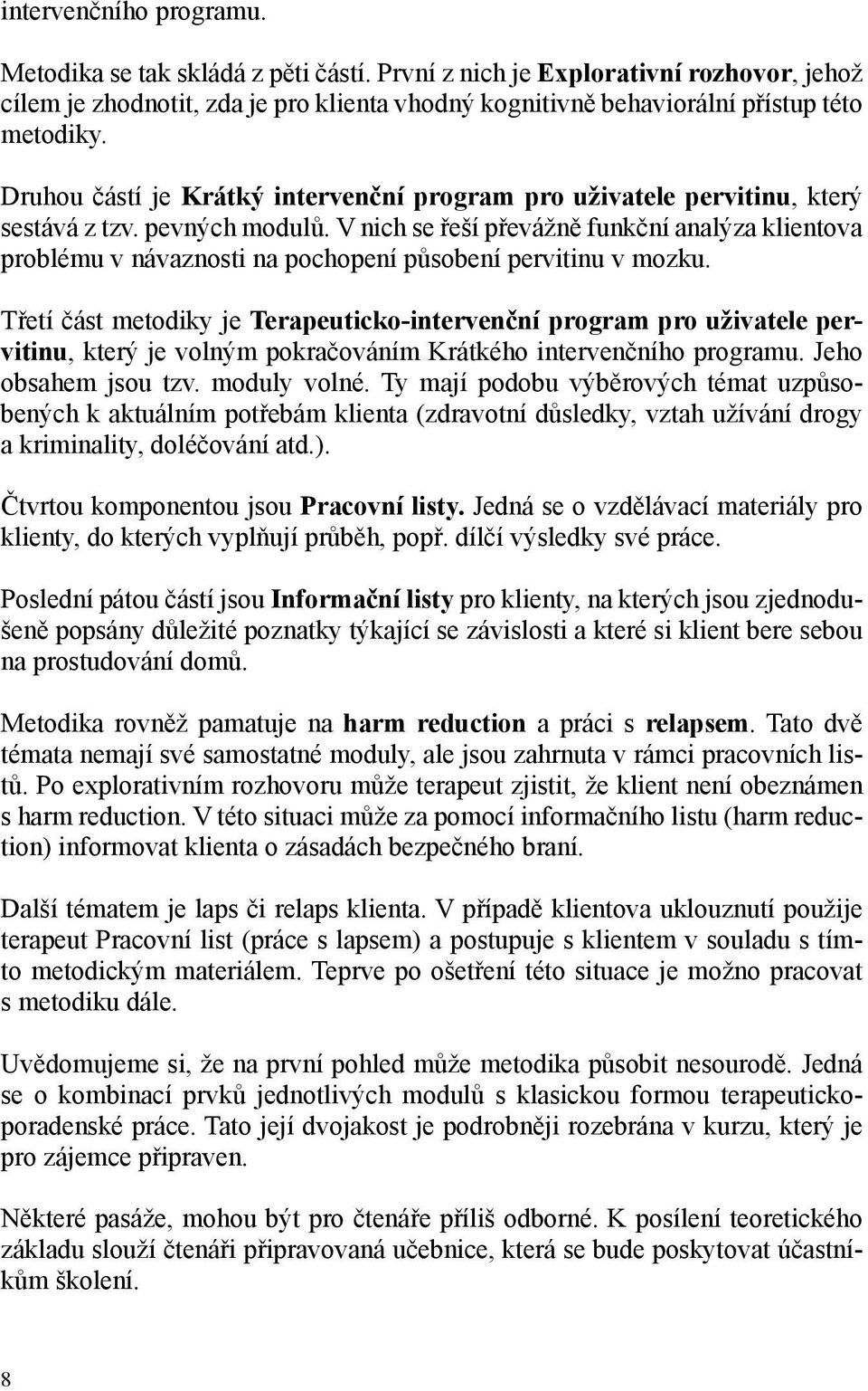 V nich se řeší převážně funkční analýza klientova problému v návaznosti na pochopení působení pervitinu v mozku.