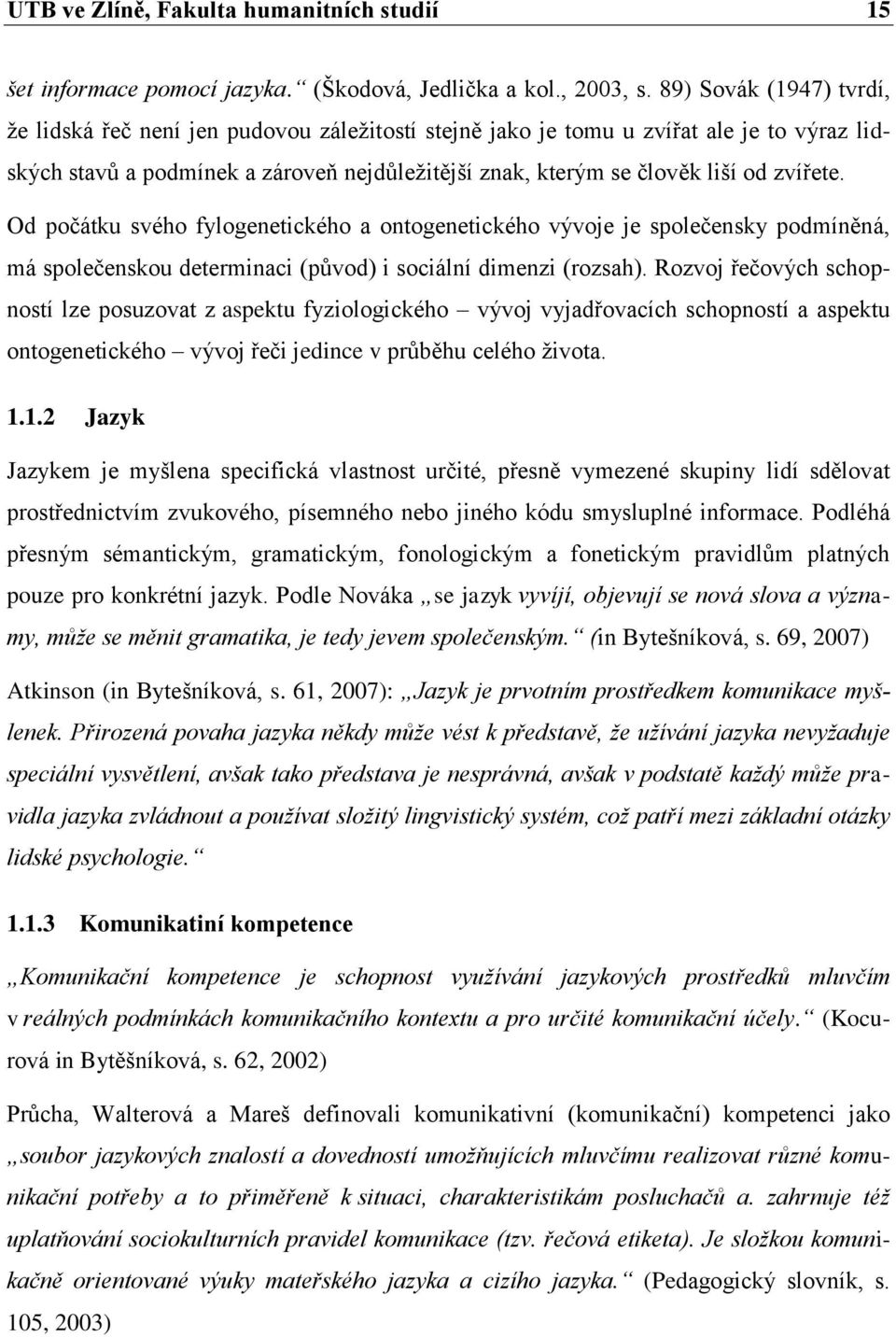 zvířete. Od počátku svého fylogenetického a ontogenetického vývoje je společensky podmíněná, má společenskou determinaci (původ) i sociální dimenzi (rozsah).