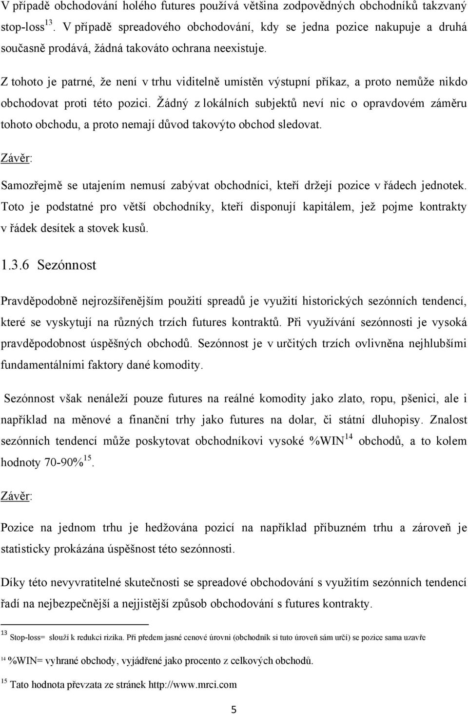 Z tohoto je patrné, ţe není v trhu viditelně umístěn výstupní příkaz, a proto nemůţe nikdo obchodovat proti této pozici.