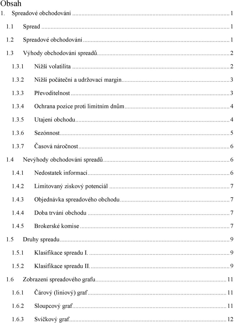 .. 6 1.4.2 Limitovaný ziskový potenciál... 7 1.4.3 Objednávka spreadového obchodu... 7 1.4.4 Doba trvání obchodu... 7 1.4.5 Brokerské komise... 7 1.5 Druhy spreadu... 9 1.5.1 Klasifikace spreadu I.