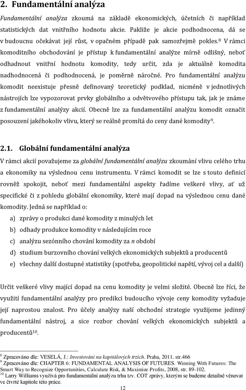 8 V rámci komoditního obchodování je přístup k fundamentální analýze mírně odlišný, neboť odhadnout vnitřní hodnotu komodity, tedy určit, zda je aktuálně komodita nadhodnocená či podhodnocená, je