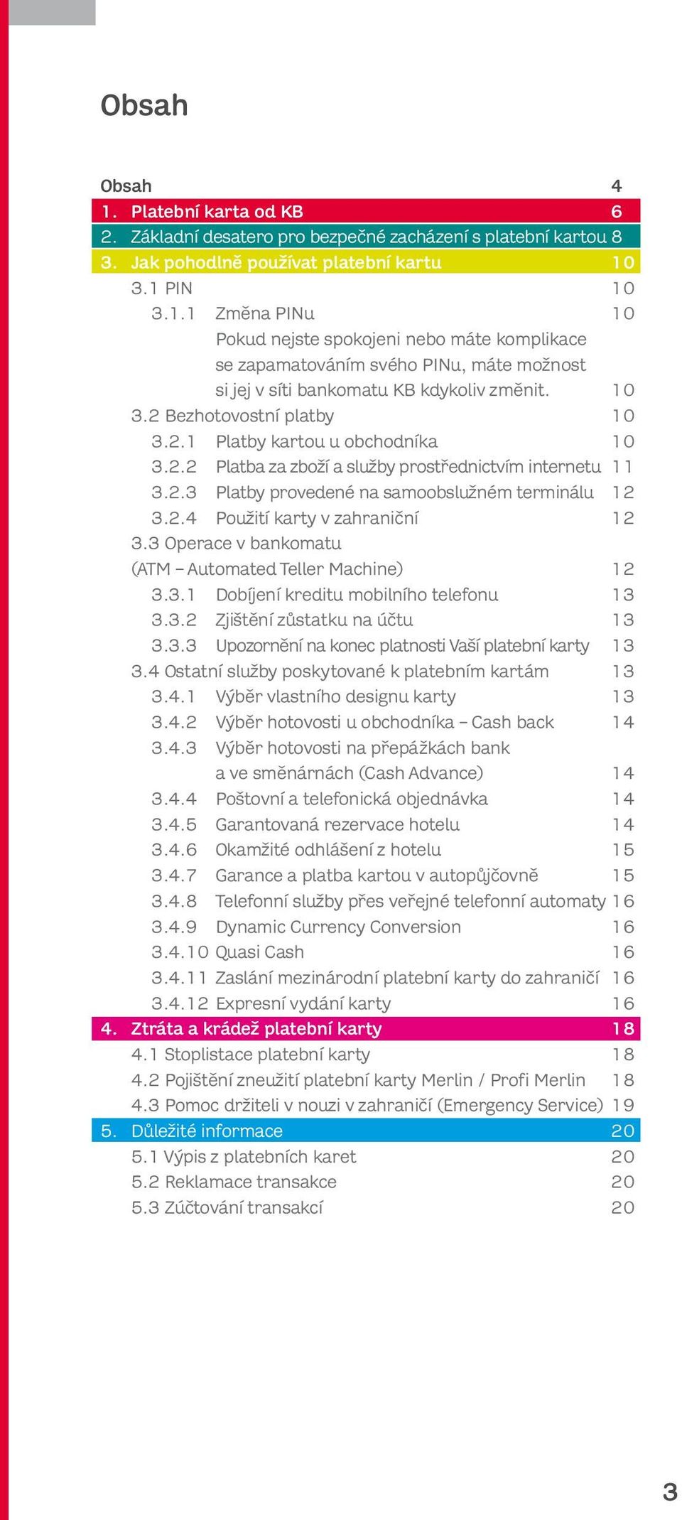 3 Operace v bankomatu (ATM Automated Teller Machine) 12 3.3.1 Dobíjení kreditu mobilního telefonu 13 3.3.2 Zjištění zůstatku na účtu 13 3.3.3 Upozornění na konec platnosti Vaší platební karty 13 3.