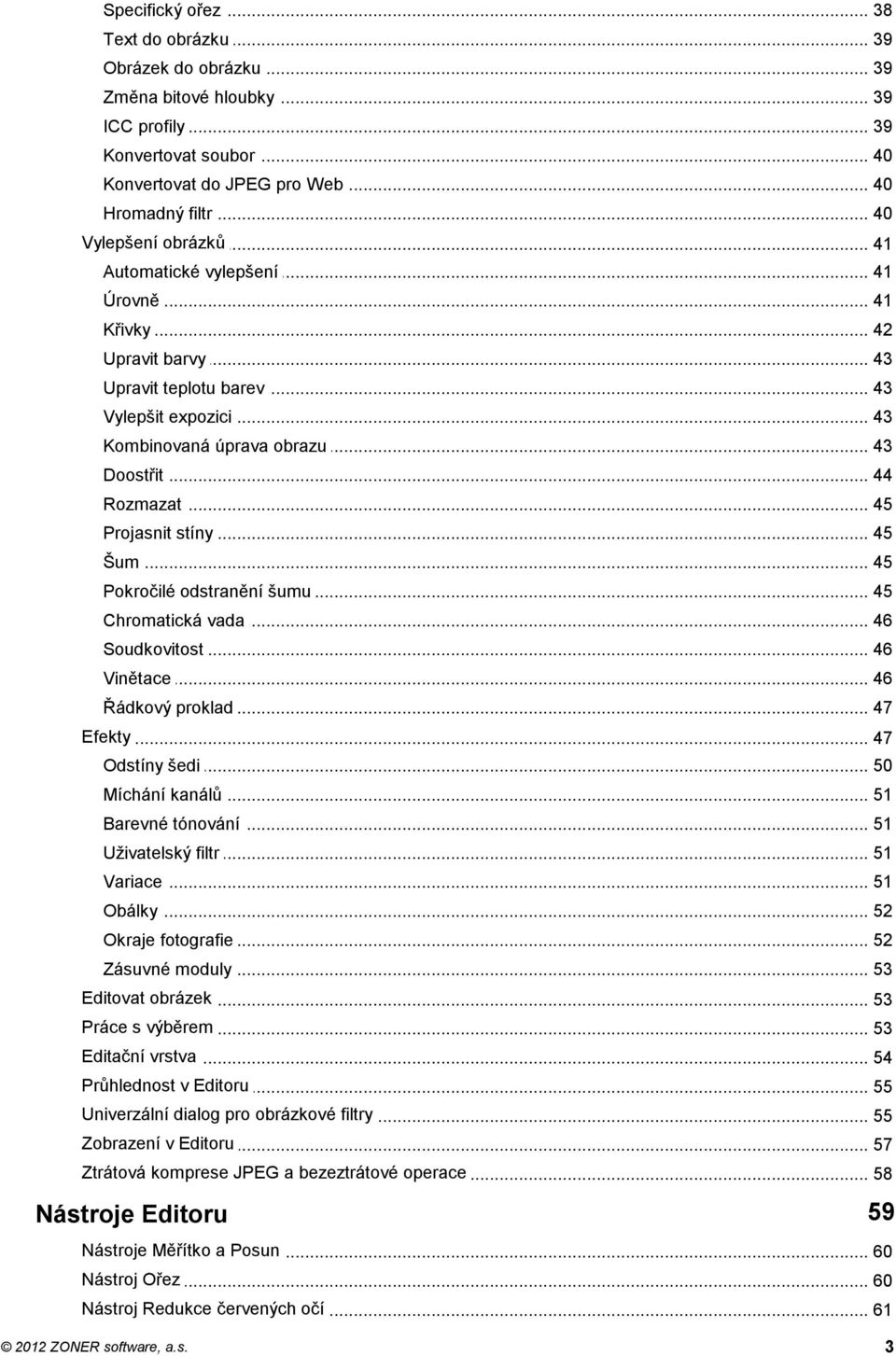 .. úprava obrazu 43 Doostřit... 44 Rozmazat... 45 Projasnit... stíny 45 Šum... 45 Pokročilé... odstranění šumu 45 Chromatická... vada 46 Soudkovitost... 46 Vinětace... 46 Řádkový... proklad 47 Efekty.