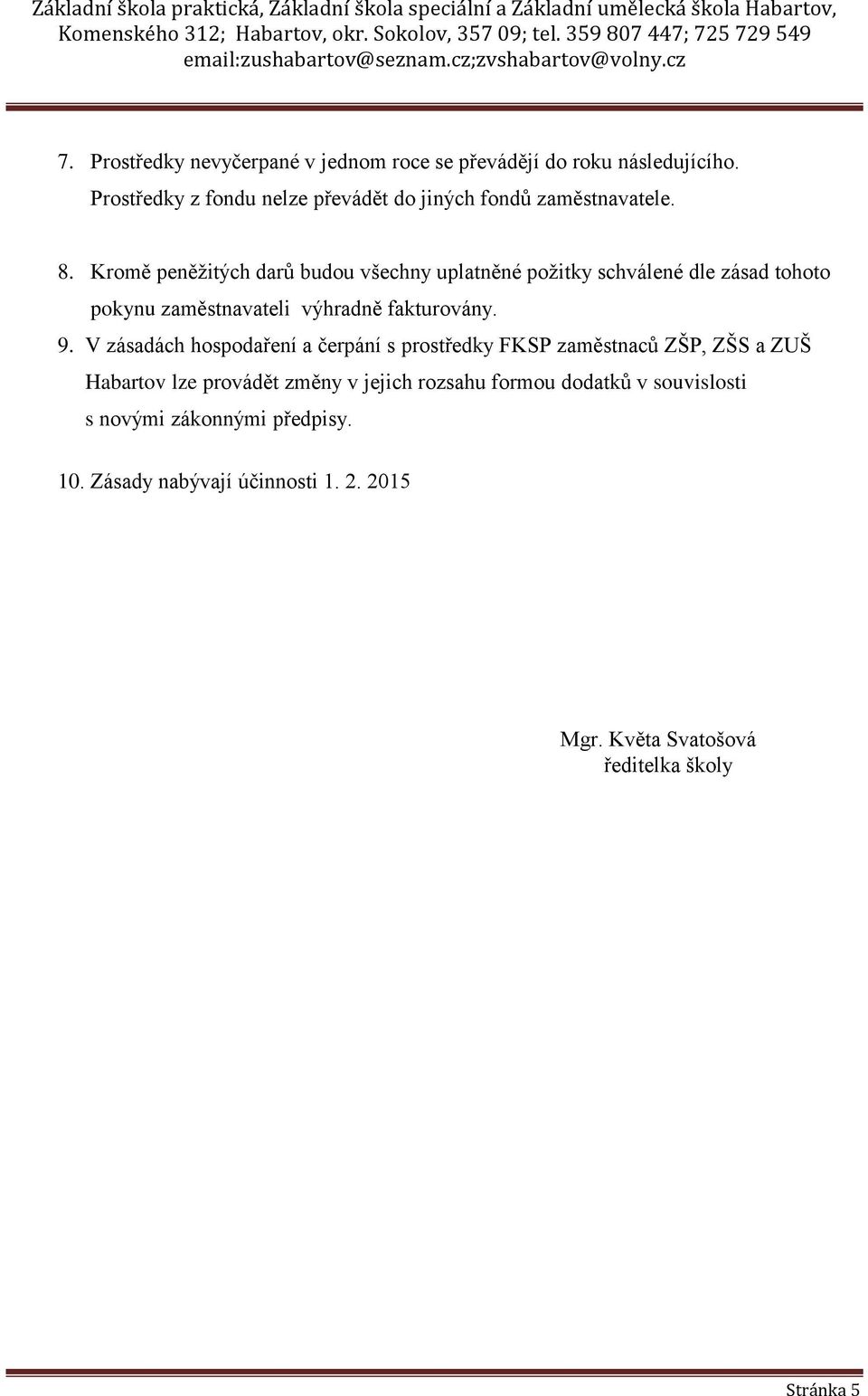 Kromě peněžitých darů budou všechny uplatněné požitky schválené dle zásad tohoto pokynu zaměstnavateli výhradně fakturovány. 9.