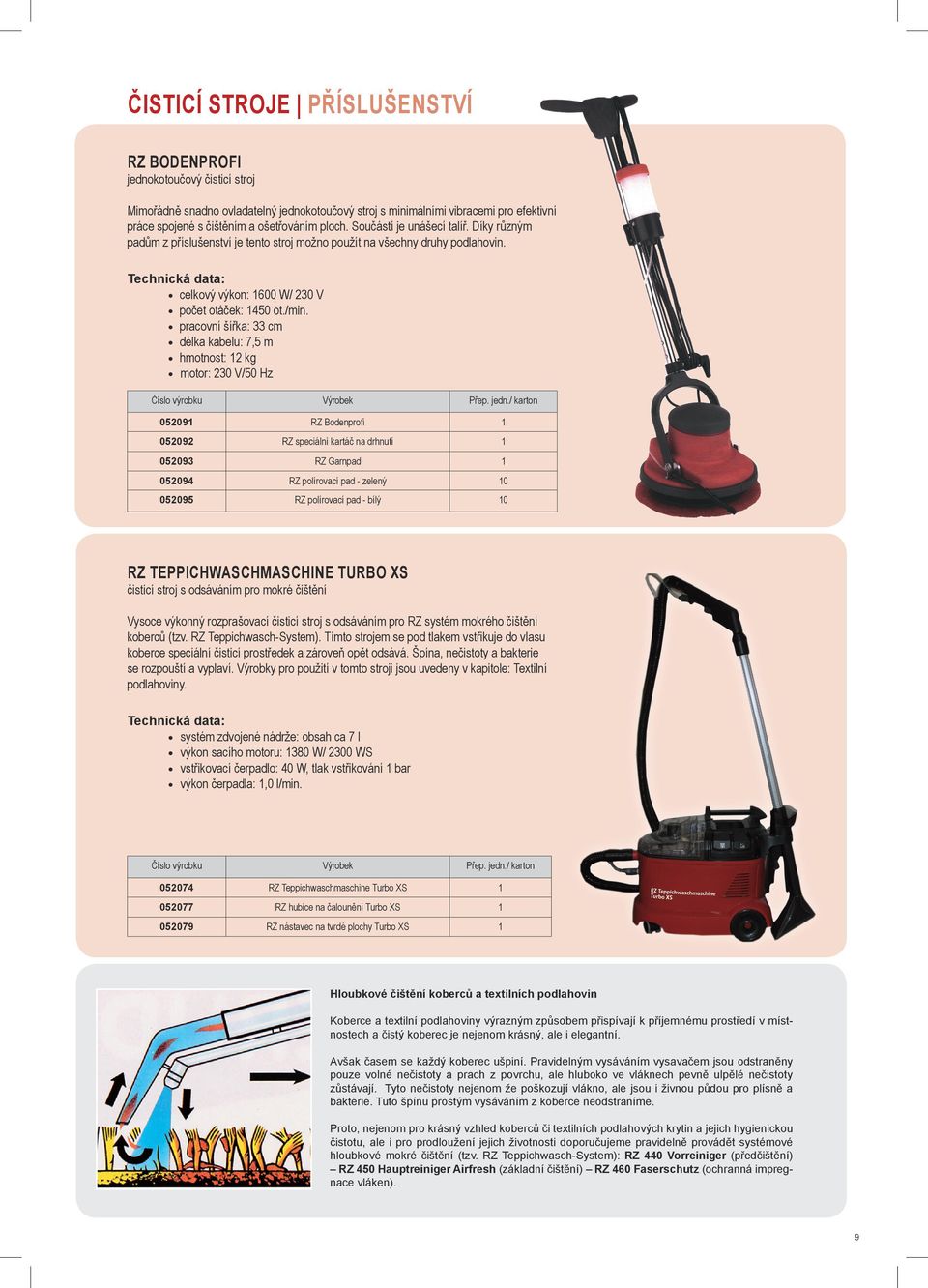 pracovní šířka: 33 cm délka kabelu: 7,5 m hmotnost: 12 kg motor: 230 V/50 Hz 052091 RZ Bodenprofi 1 052092 RZ speciální kartáč na drhnutí 1 052093 RZ Garnpad 1 052094 RZ polírovací pad - zelený 10