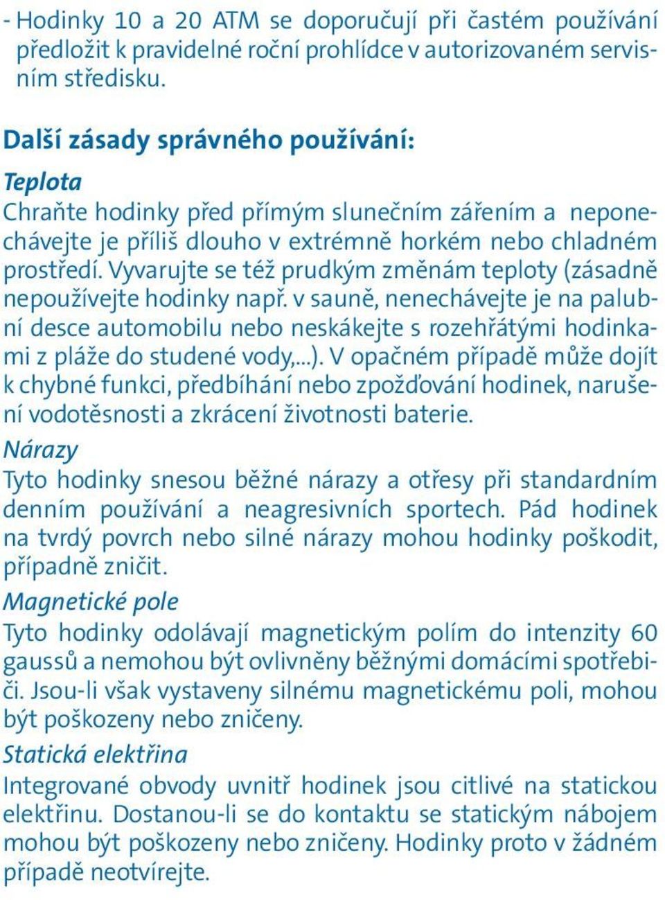 Vyvarujte se též prudkým změnám teploty (zásadně nepoužívejte hodinky např. v sauně, nenechávejte je na palubní desce automobilu nebo neskákejte s rozehřátými hodinkami z pláže do studené vody, ).