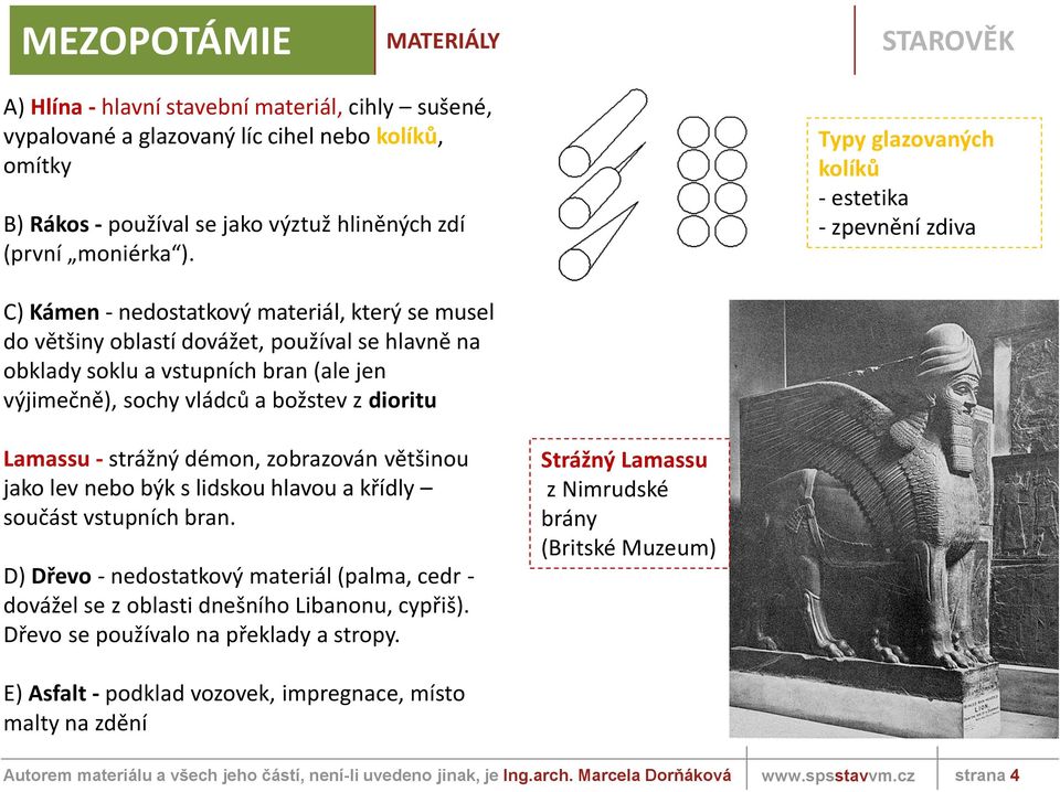 Typy glazovaných kolíků - estetika - zpevnění zdiva C) Kámen - nedostatkový materiál, který se musel do většiny oblastí dovážet, používal se hlavně na obklady soklu a vstupních bran (ale jen