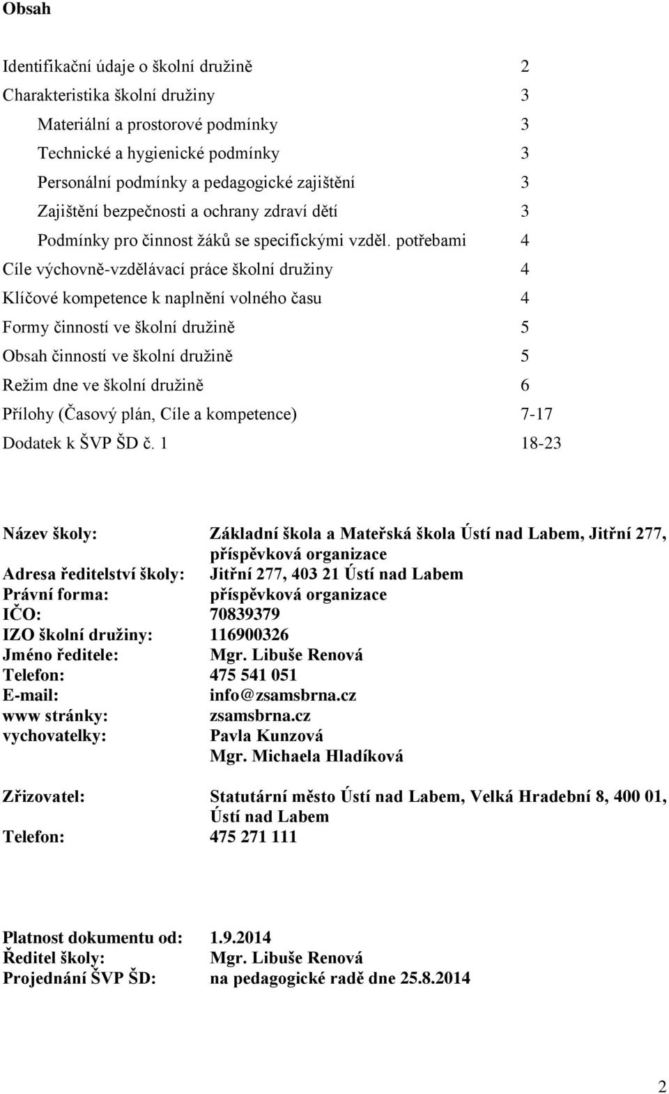 potřebami 4 Cíle výchovně-vzdělávací práce školní družiny 4 Klíčové kompetence k naplnění volného času 4 Formy činností ve školní družině 5 Obsah činností ve školní družině 5 Režim dne ve školní