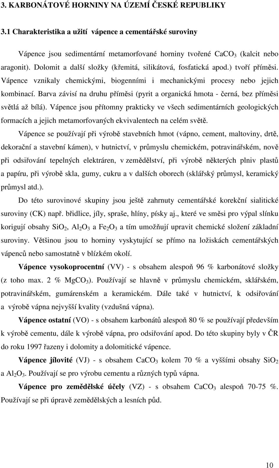 Barva závisí na druhu příměsi (pyrit a organická hmota - černá, bez příměsi světlá až bílá).