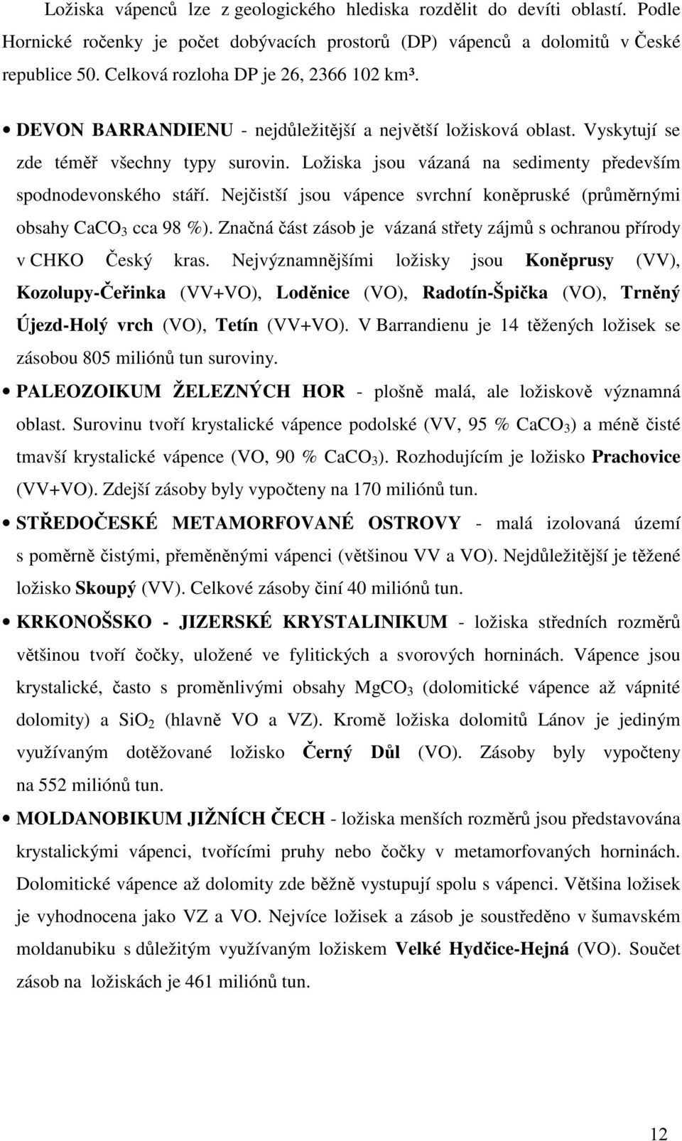 Ložiska jsou vázaná na sedimenty především spodnodevonského stáří. Nejčistší jsou vápence svrchní koněpruské (průměrnými obsahy CaCO 3 cca 98 %).