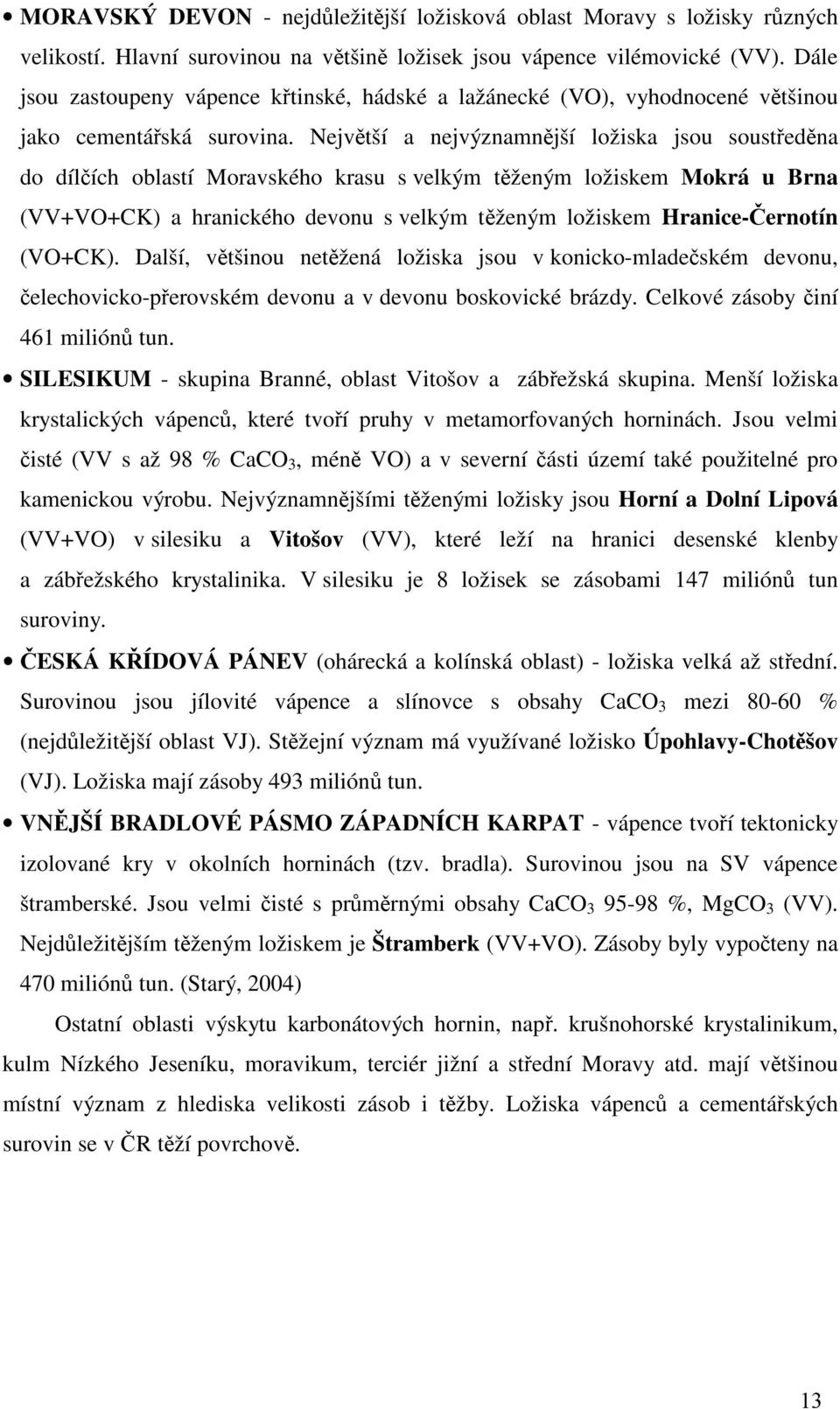 Největší a nejvýznamnější ložiska jsou soustředěna do dílčích oblastí Moravského krasu s velkým těženým ložiskem Mokrá u Brna (VV+VO+CK) a hranického devonu s velkým těženým ložiskem Hranice-Černotín